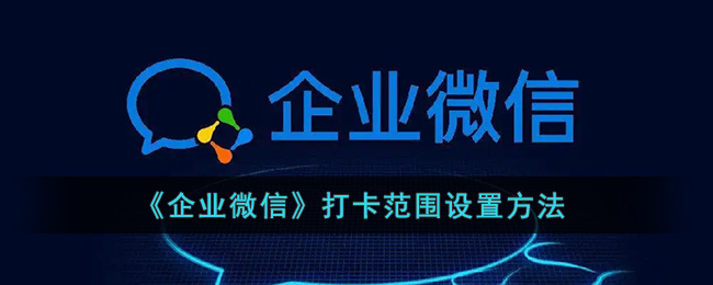 企业微信打卡范围怎么设置