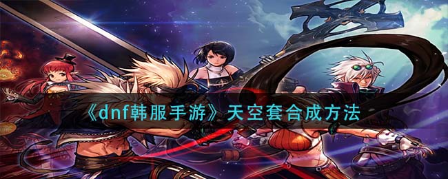dnf韩服手游天空套怎么合成