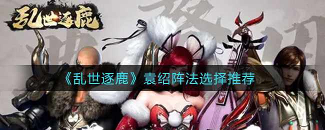 乱世逐鹿袁绍阵法怎么选择