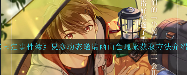未定事件簿夏彦动态邀请函山色瑰旅怎么获取