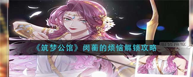 筑梦公馆闵蘅的烦恼怎么解锁