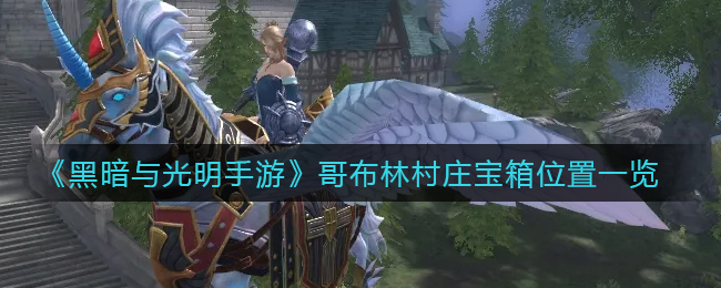黑暗与光明手游哥布林村庄宝箱位置在哪