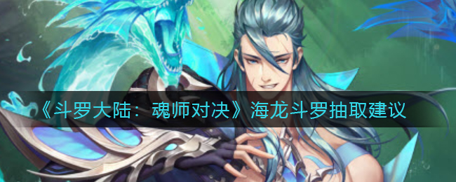斗罗大陆魂师对决海龙斗罗怎么抽取