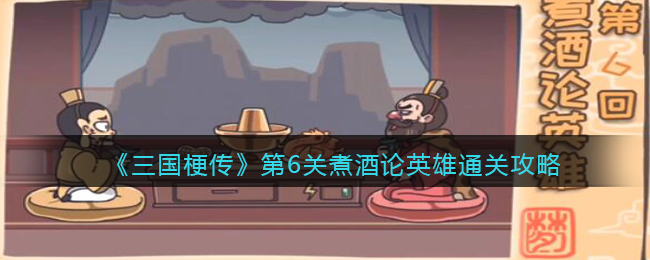 三国梗传第6关煮酒论英雄怎么通关