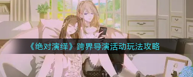 绝对演绎跨界导演活动怎么玩