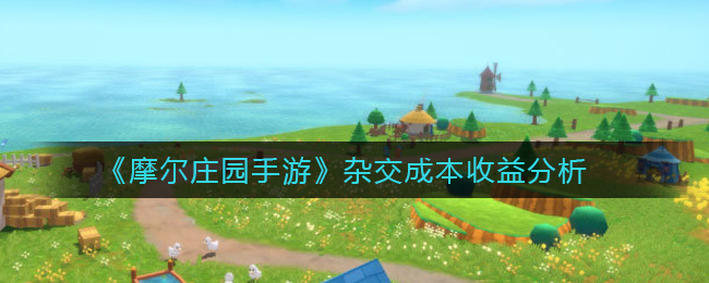 摩尔庄园手游杂交成本收益怎么样