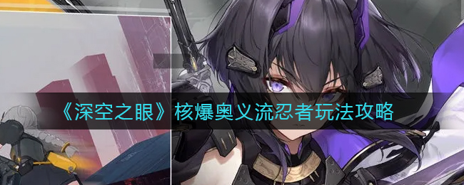 深空之眼核爆奥义流忍者怎么玩