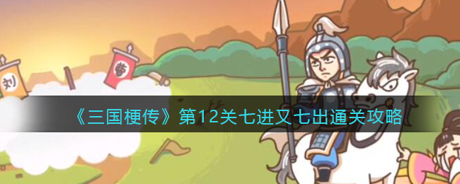 三国梗传第12关七进又七出怎么通关