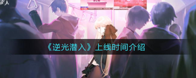 逆光潜入上线时间是多少
