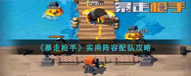 暴走枪手实用阵容怎么配队