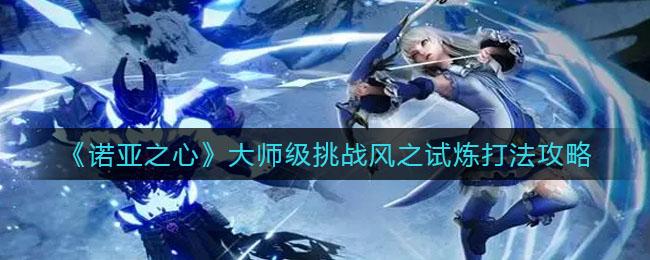 诺亚之心大师级挑战风之试炼怎么打