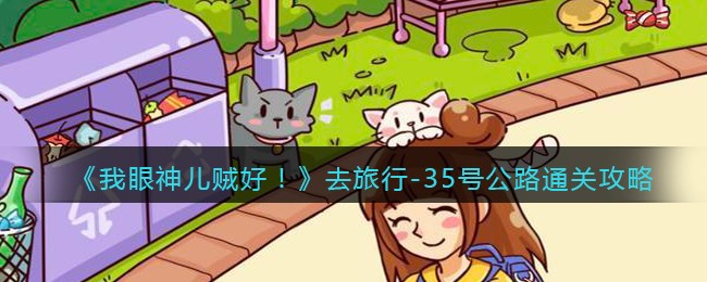我眼神儿贼好去旅行-35号公路怎么通关