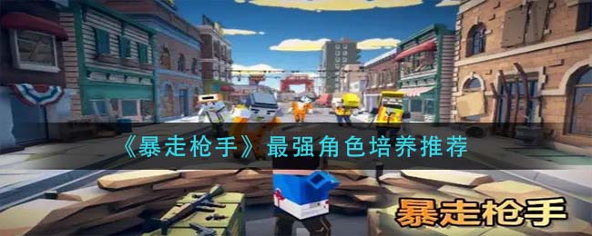 暴走枪手最强角色怎么培养