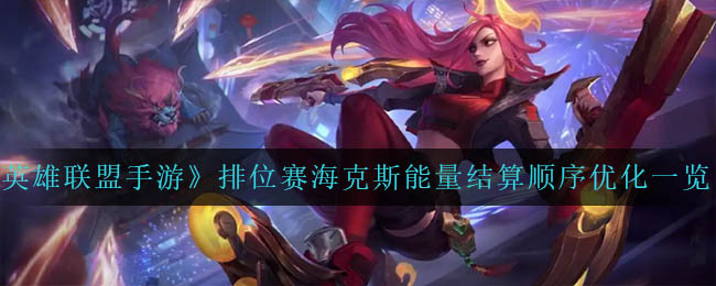 英雄联盟手游排位赛海克斯能量结算顺序优化是什么