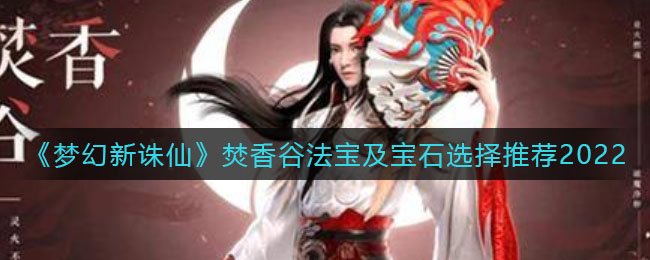 梦幻新诛仙焚香谷法宝及宝石怎么选择