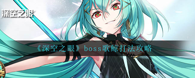 深空之眼boss歌鲸怎么打