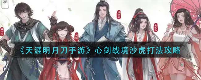 天涯明月刀手游心剑战境沙虎怎么打