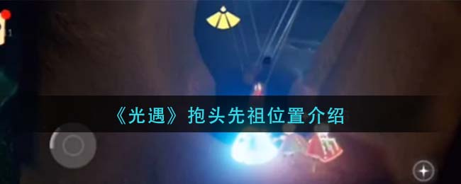 光遇抱头先祖位置在哪