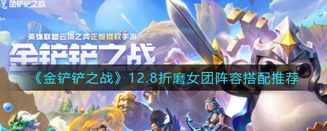金铲铲之战12.8折磨女团阵容怎么搭配