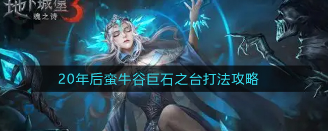地下城堡3魂之诗20年后蛮牛谷巨石之台怎么打