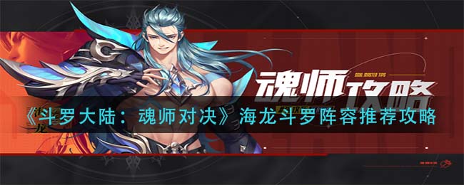 斗罗大陆魂师对决海龙斗罗阵容怎么搭配