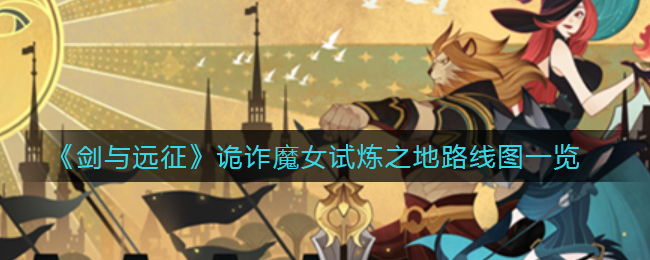 剑与远征诡诈魔女试炼之地路线图是什么