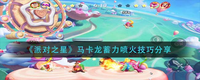 派对之星马卡龙蓄力喷火技巧是什么