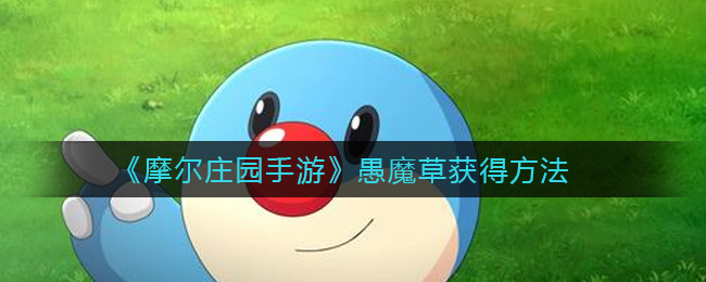摩尔庄园手游愚魔草怎么获得