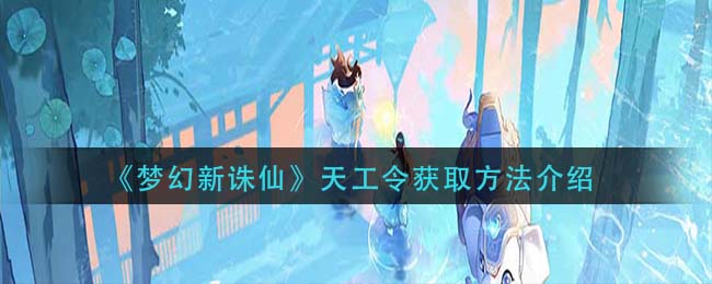 梦幻新诛仙天工令怎么获取