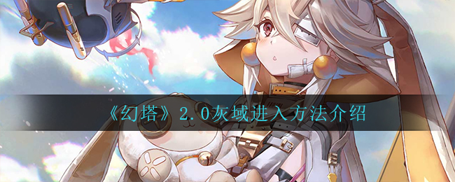 幻塔2.0灰域进入方法是什么