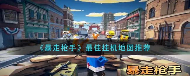 暴走枪手最佳挂机地图怎么选择