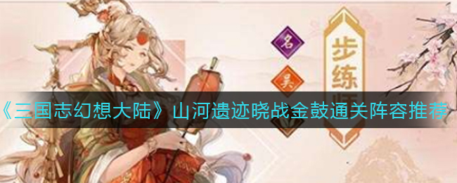 三国志幻想大陆山河遗迹晓战金鼓通关阵容是什么