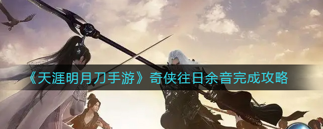 天涯明月刀手游奇侠往日余音怎么完成