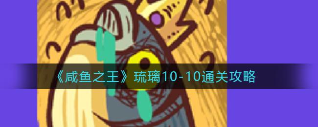 咸鱼之王琉璃10-10怎么通关