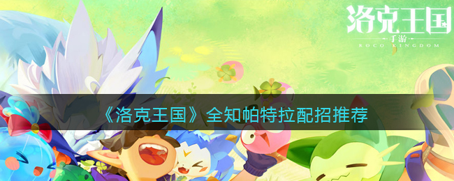 洛克王国全知帕特拉配招怎么选择