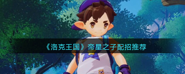 洛克王国帝星之子配招怎么选择