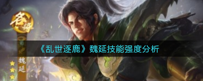 乱世逐鹿魏延技能强度怎么样