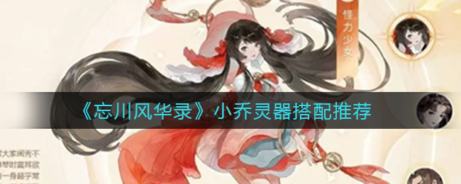 忘川风华录小乔灵器怎么搭配