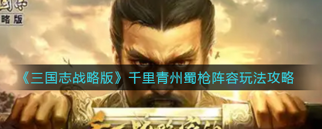 三国志战略版千里青州蜀枪阵容怎么玩