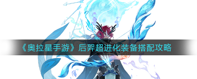 奥拉星手游后羿超进化装备怎么搭配