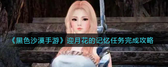 黑色沙漠手游迎月花的记忆任务怎么完成