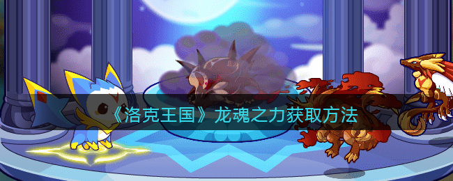 洛克王国龙魂之力怎么获取