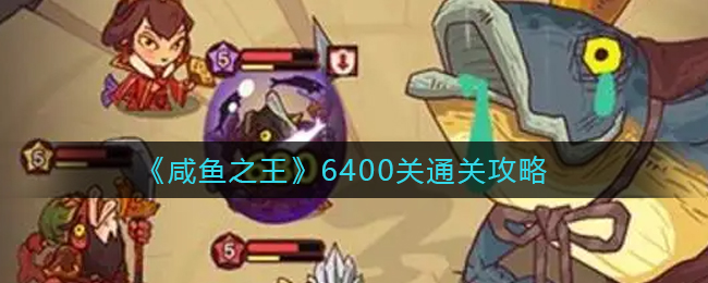咸鱼之王6400关怎么通关