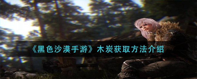 黑色沙漠手游木炭怎么获取