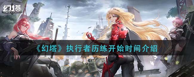 幻塔执行者历练开始时间是多少