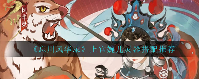 忘川风华录上官婉儿灵器怎么搭配