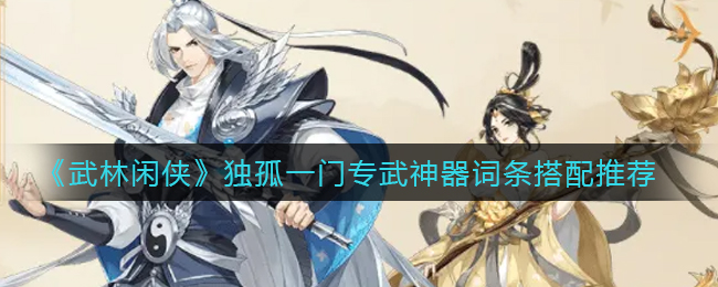 武林闲侠独孤一门专武神器词条怎么搭配