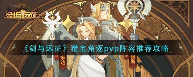 剑与远征猎宝角逐pvp阵容怎么选择