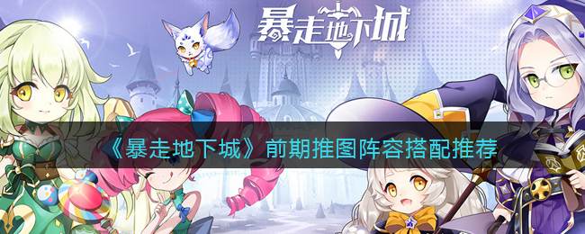 暴走地下城前期推图阵容怎么搭配