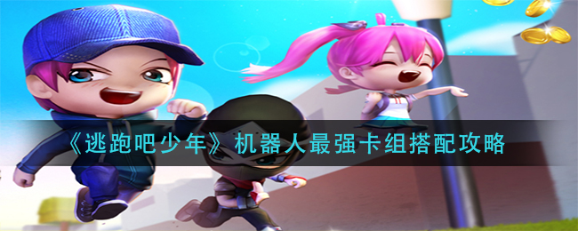 逃跑吧少年机器人最强卡组怎么搭配